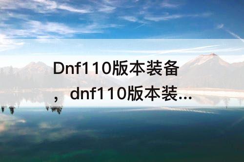 Dnf110版本装备，dnf110版本装备怎么喂养