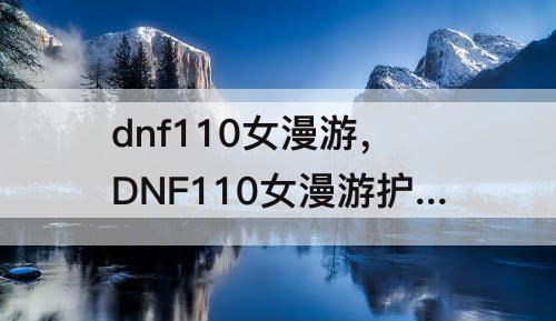 dnf110女漫游，DNF110女漫游护石视频