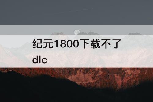 纪元1800下载不了dlc