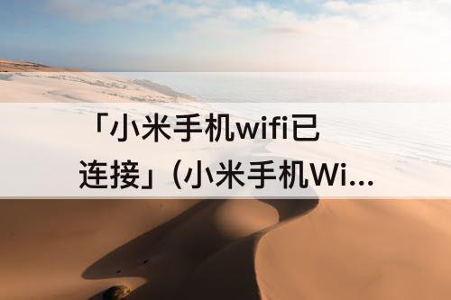 「小米手机wifi已连接」(小米手机WiFi已连接但无法访问互联网是怎么回事)