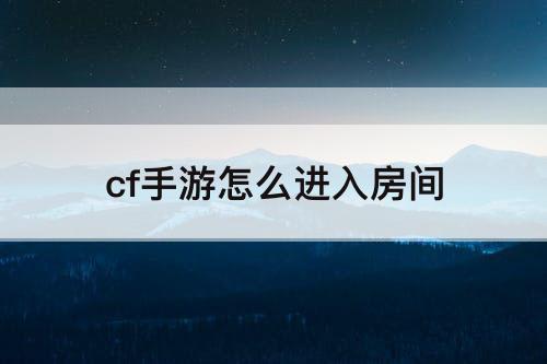 cf手游怎么进入房间