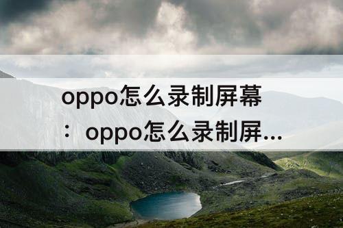 oppo怎么录制屏幕：oppo怎么录制屏幕不录制声音