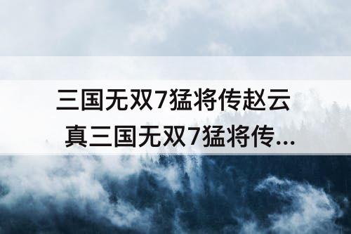 三国无双7猛将传赵云 真三国无双7猛将传赵云技能按键