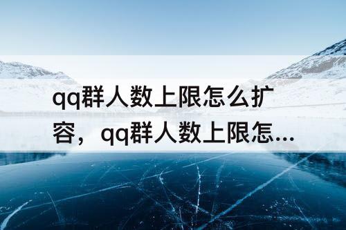 qq群人数上限怎么扩容，qq群人数上限怎么扩容到500