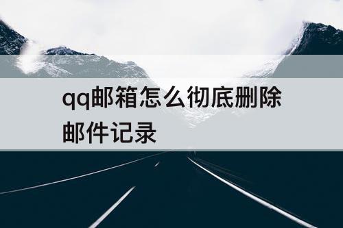 qq邮箱怎么彻底删除邮件记录