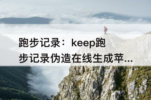 跑步记录：keep跑步记录伪造在线生成苹果