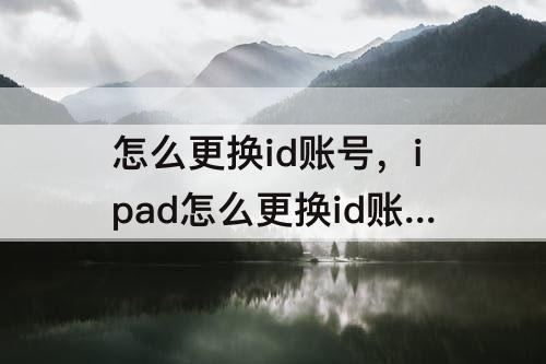 怎么更换id账号，ipad怎么更换id账号