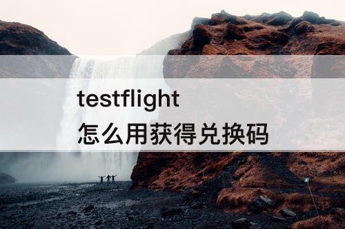 testflight怎么用获得兑换码