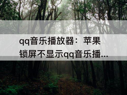 qq音乐播放器：苹果锁屏不显示qq音乐播放器