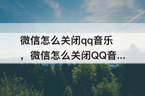 微信怎么关闭qq音乐，微信怎么关闭QQ音乐自动扣费