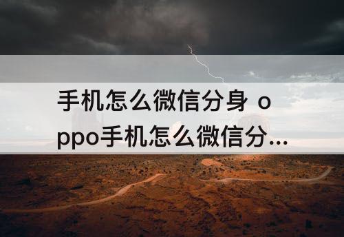 手机怎么微信分身 oppo手机怎么微信分身付款