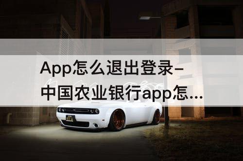 App怎么退出登录-中国农业银行app怎么退出登录