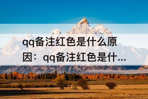 qq备注红色是什么原因：qq备注红色是什么原因不是会员