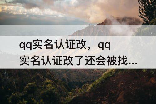 qq实名认证改，qq实名认证改了还会被找回吗