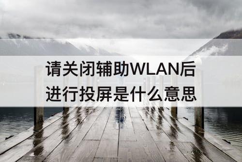 请关闭辅助WLAN后进行投屏是什么意思