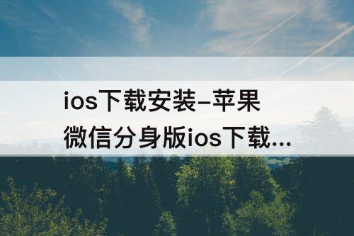 ios下载安装-苹果微信分身版ios下载安装永久免费