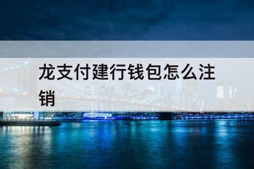 龙支付建行钱包怎么注销