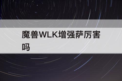 魔兽WLK增强萨厉害吗