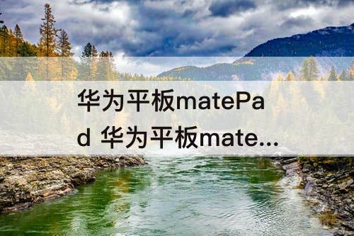 华为平板matePad 华为平板matepad 11