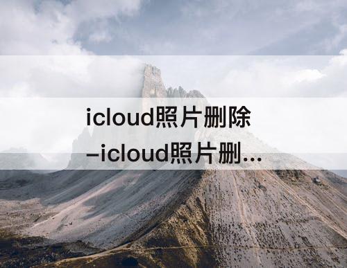 icloud照片删除-icloud照片删除不了