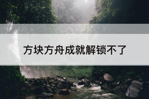 方块方舟成就解锁不了