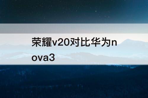 荣耀v20对比华为nova3