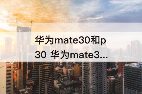 华为mate30和p30 华为mate30和p30区别pro