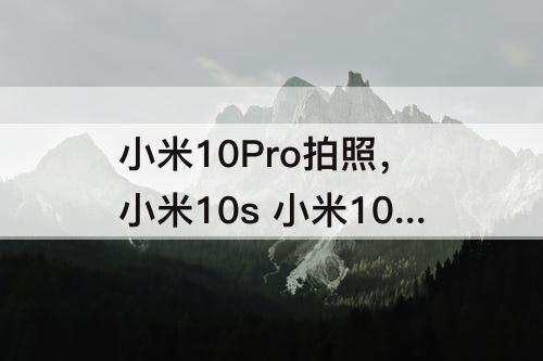 小米10Pro拍照，小米10s 小米10pro拍照