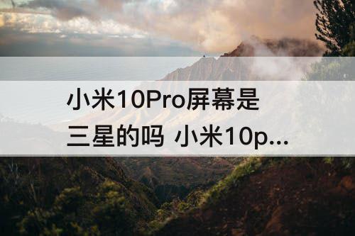 小米10Pro屏幕是三星的吗 小米10pro屏幕是三星的吗?