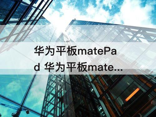 华为平板matePad 华为平板matepad11和matepad pro10.8