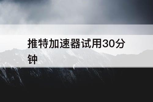 推特加速器试用30分钟