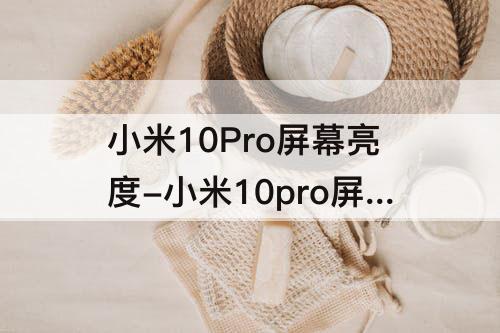 小米10Pro屏幕亮度-小米10pro屏幕亮度多少尼特