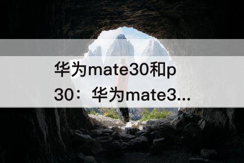 华为mate30和p30：华为mate30和p30pro区别