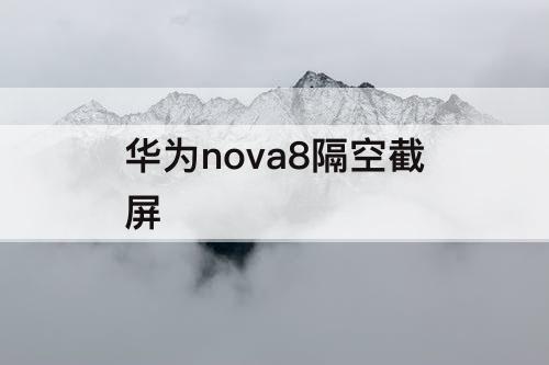 华为nova8隔空截屏