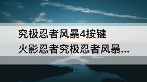 究极忍者风暴4按键 火影忍者究极忍者风暴4按键连招