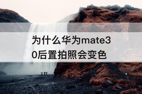 为什么华为mate30后置拍照会变色