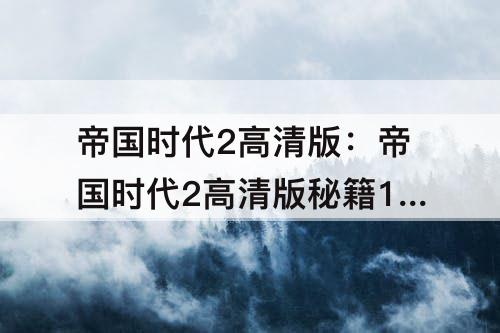 帝国时代2高清版：帝国时代2高清版秘籍10万资源