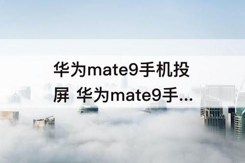 华为mate9手机投屏 华为mate9手机投屏功能在哪