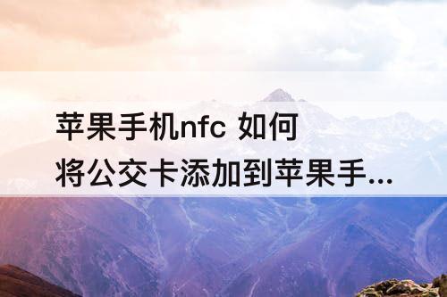 苹果手机nfc 如何将公交卡添加到苹果手机NFC显示卡片有误