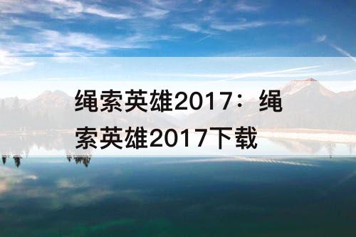 绳索英雄2017：绳索英雄2017下载