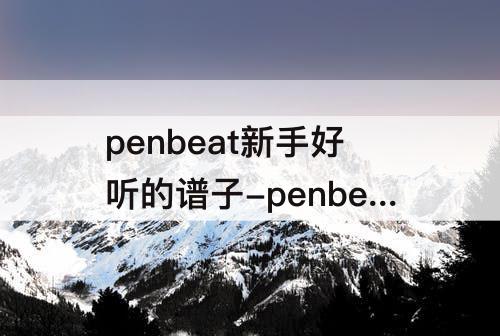 penbeat新手好听的谱子-penbeat新手好听的谱子 起风了